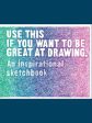 Use This if You Want to Be Great at Drawing - An Inspirational Sketchbook For Sale